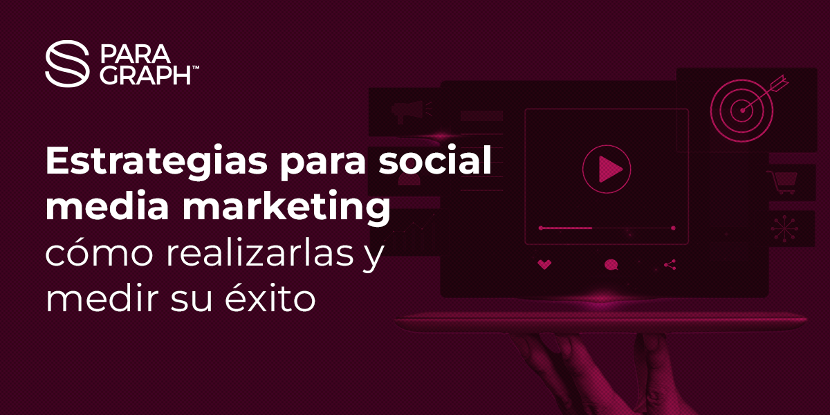 Estrategias para social media marketing: cómo realizarlas y medir su éxito