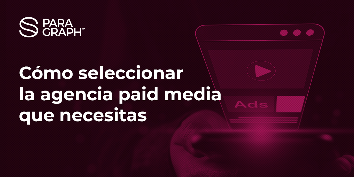 Cómo seleccionar la agencia paid media que necesitas